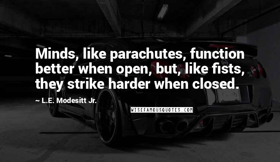 L.E. Modesitt Jr. Quotes: Minds, like parachutes, function better when open, but, like fists, they strike harder when closed.