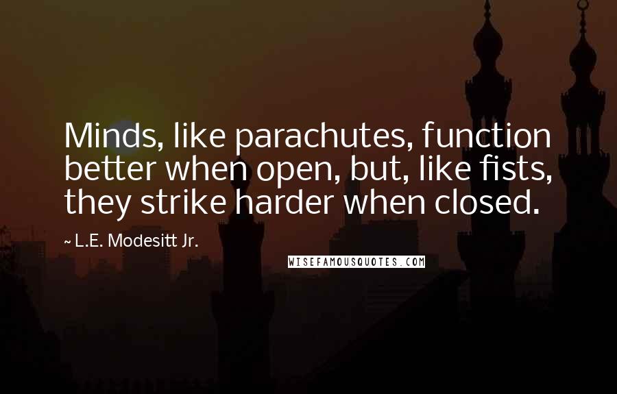 L.E. Modesitt Jr. Quotes: Minds, like parachutes, function better when open, but, like fists, they strike harder when closed.