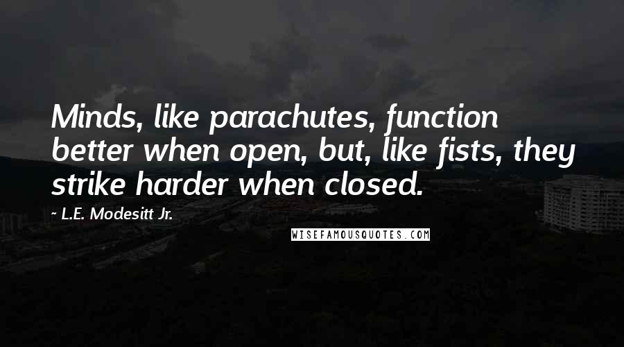 L.E. Modesitt Jr. Quotes: Minds, like parachutes, function better when open, but, like fists, they strike harder when closed.