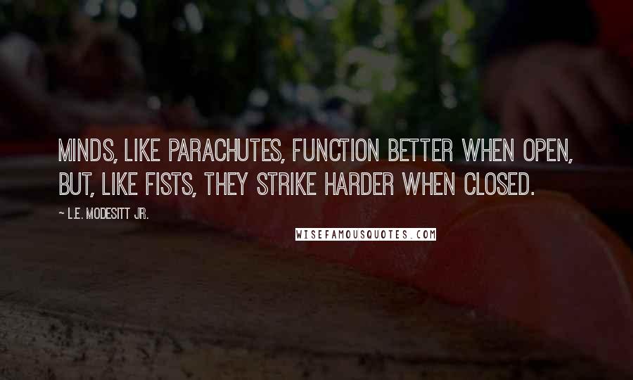 L.E. Modesitt Jr. Quotes: Minds, like parachutes, function better when open, but, like fists, they strike harder when closed.