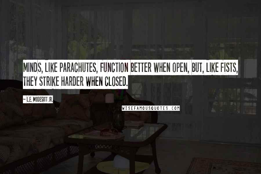 L.E. Modesitt Jr. Quotes: Minds, like parachutes, function better when open, but, like fists, they strike harder when closed.