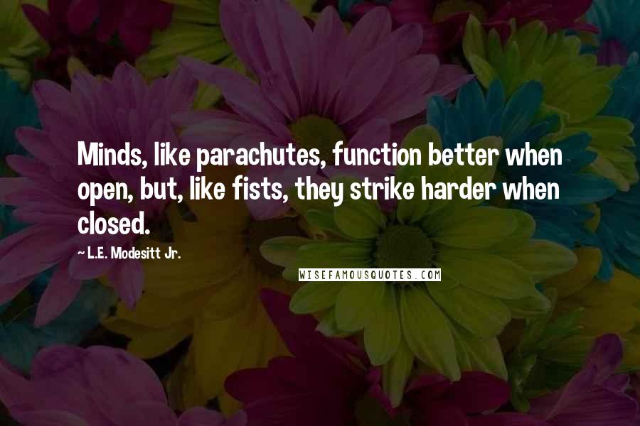 L.E. Modesitt Jr. Quotes: Minds, like parachutes, function better when open, but, like fists, they strike harder when closed.