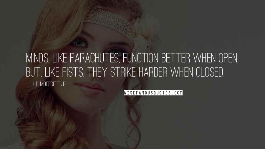 L.E. Modesitt Jr. Quotes: Minds, like parachutes, function better when open, but, like fists, they strike harder when closed.