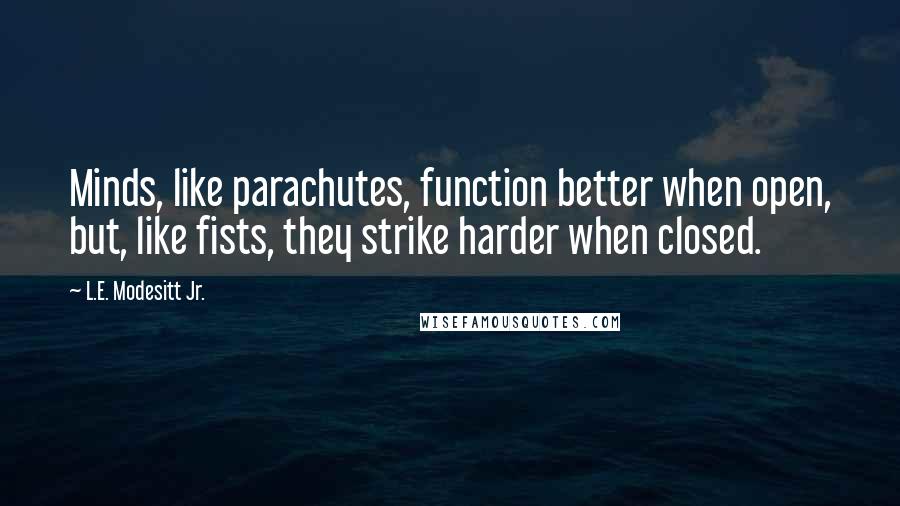 L.E. Modesitt Jr. Quotes: Minds, like parachutes, function better when open, but, like fists, they strike harder when closed.