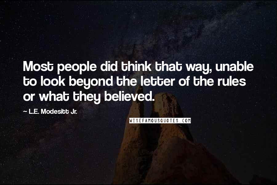 L.E. Modesitt Jr. Quotes: Most people did think that way, unable to look beyond the letter of the rules or what they believed.