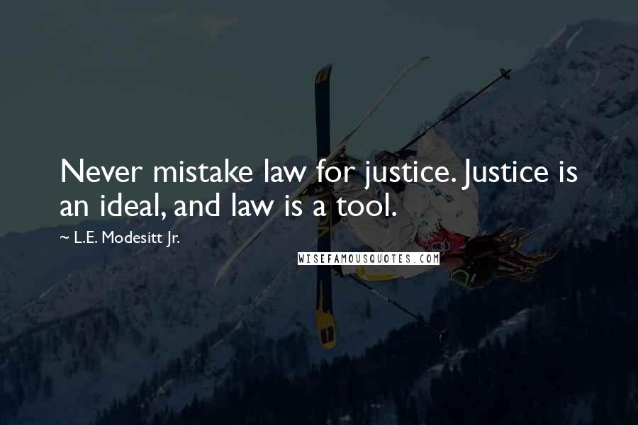 L.E. Modesitt Jr. Quotes: Never mistake law for justice. Justice is an ideal, and law is a tool.