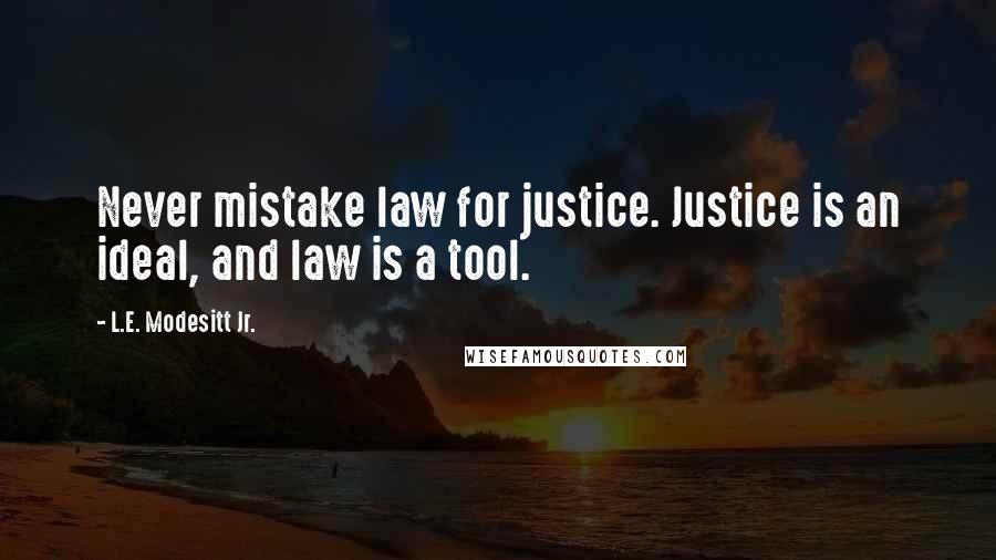 L.E. Modesitt Jr. Quotes: Never mistake law for justice. Justice is an ideal, and law is a tool.