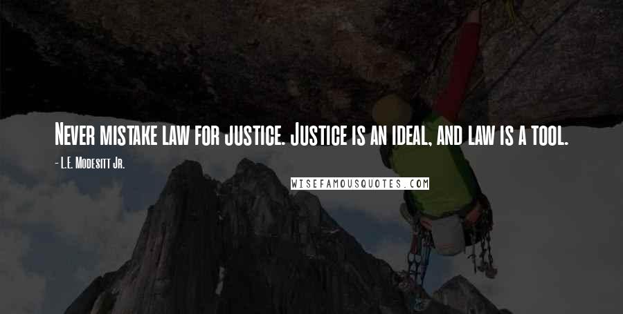 L.E. Modesitt Jr. Quotes: Never mistake law for justice. Justice is an ideal, and law is a tool.