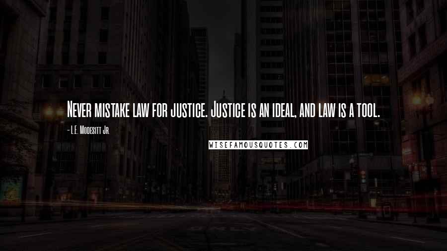 L.E. Modesitt Jr. Quotes: Never mistake law for justice. Justice is an ideal, and law is a tool.