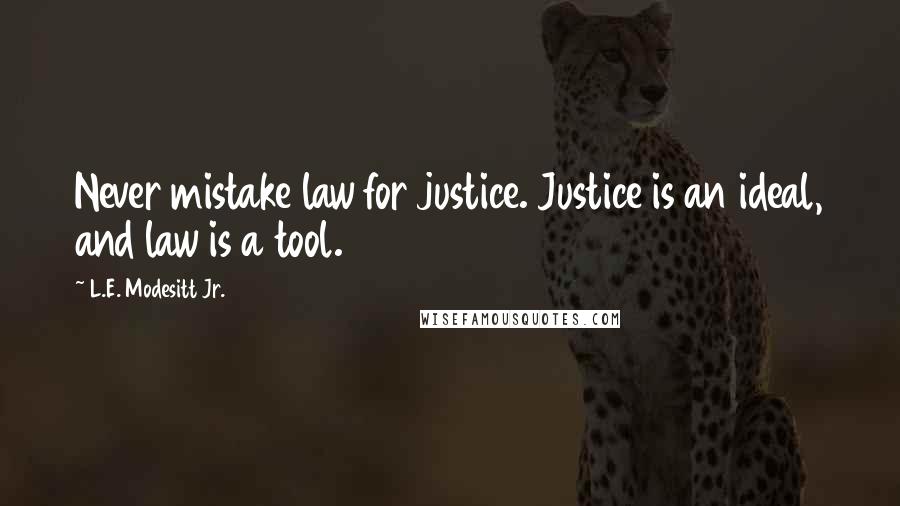 L.E. Modesitt Jr. Quotes: Never mistake law for justice. Justice is an ideal, and law is a tool.