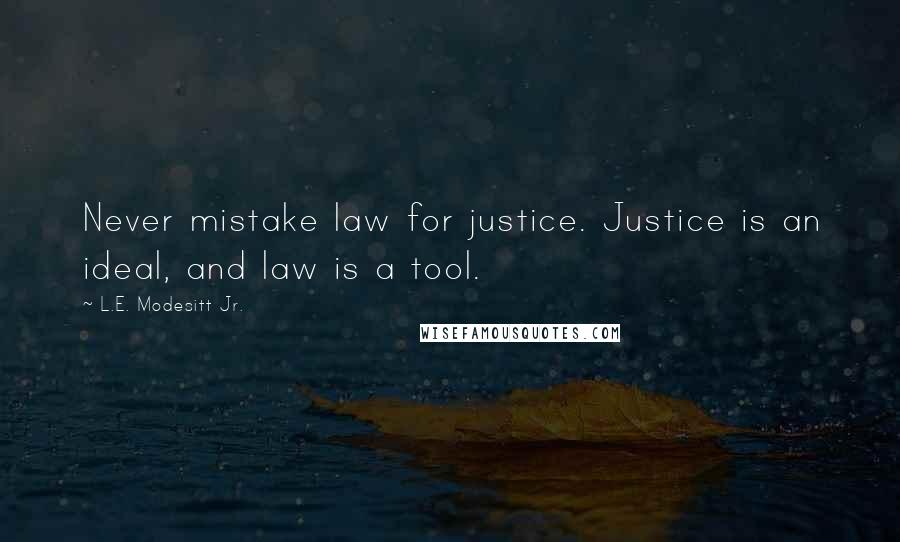 L.E. Modesitt Jr. Quotes: Never mistake law for justice. Justice is an ideal, and law is a tool.