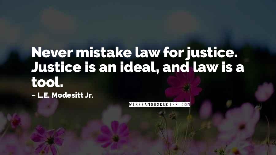 L.E. Modesitt Jr. Quotes: Never mistake law for justice. Justice is an ideal, and law is a tool.