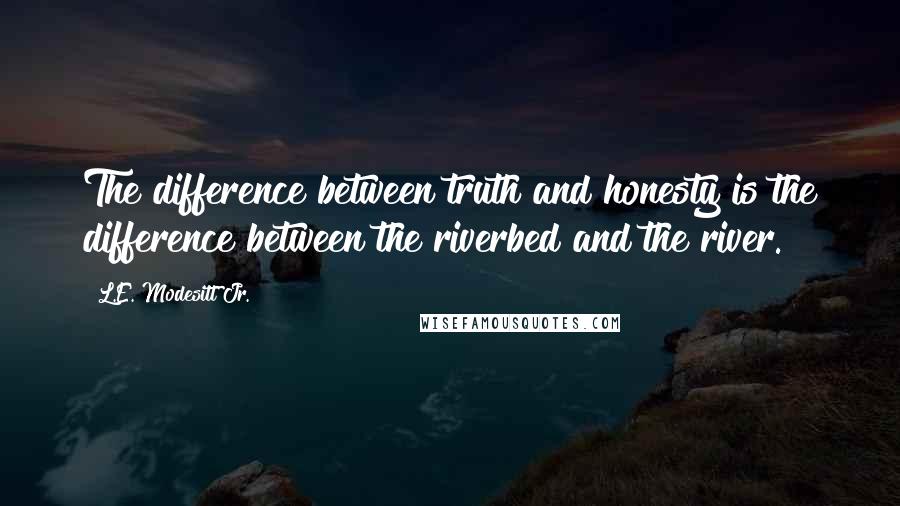 L.E. Modesitt Jr. Quotes: The difference between truth and honesty is the difference between the riverbed and the river.