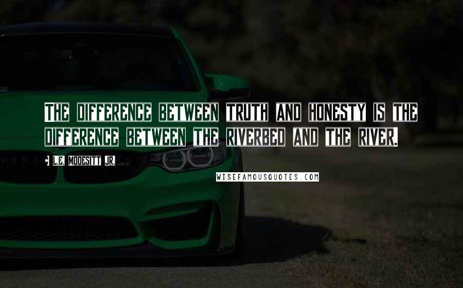 L.E. Modesitt Jr. Quotes: The difference between truth and honesty is the difference between the riverbed and the river.