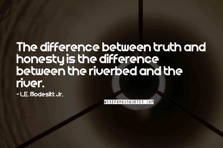 L.E. Modesitt Jr. Quotes: The difference between truth and honesty is the difference between the riverbed and the river.