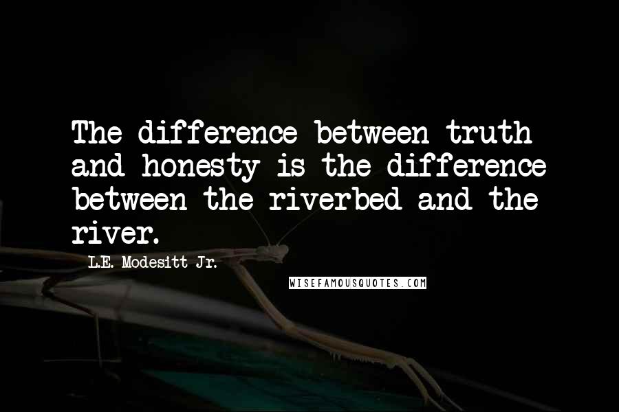 L.E. Modesitt Jr. Quotes: The difference between truth and honesty is the difference between the riverbed and the river.