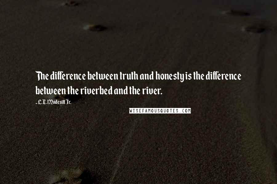 L.E. Modesitt Jr. Quotes: The difference between truth and honesty is the difference between the riverbed and the river.