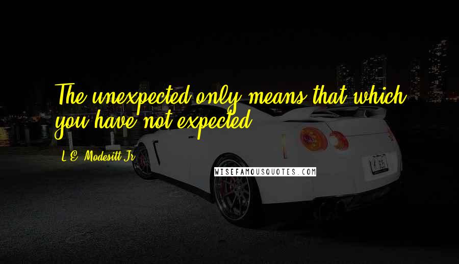 L.E. Modesitt Jr. Quotes: The unexpected only means that which you have not expected.