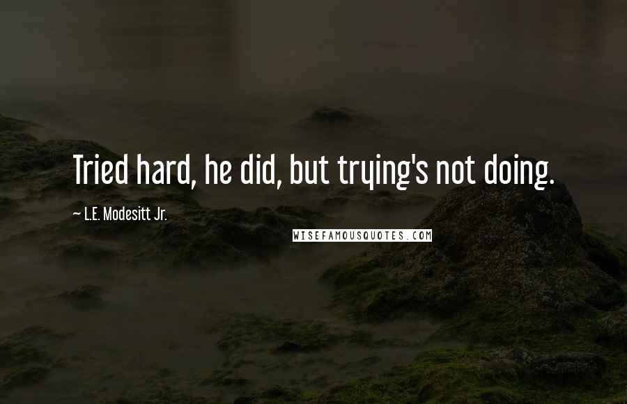 L.E. Modesitt Jr. Quotes: Tried hard, he did, but trying's not doing.