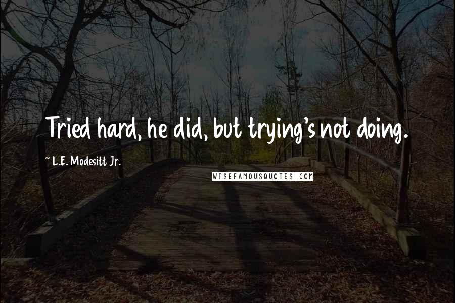 L.E. Modesitt Jr. Quotes: Tried hard, he did, but trying's not doing.