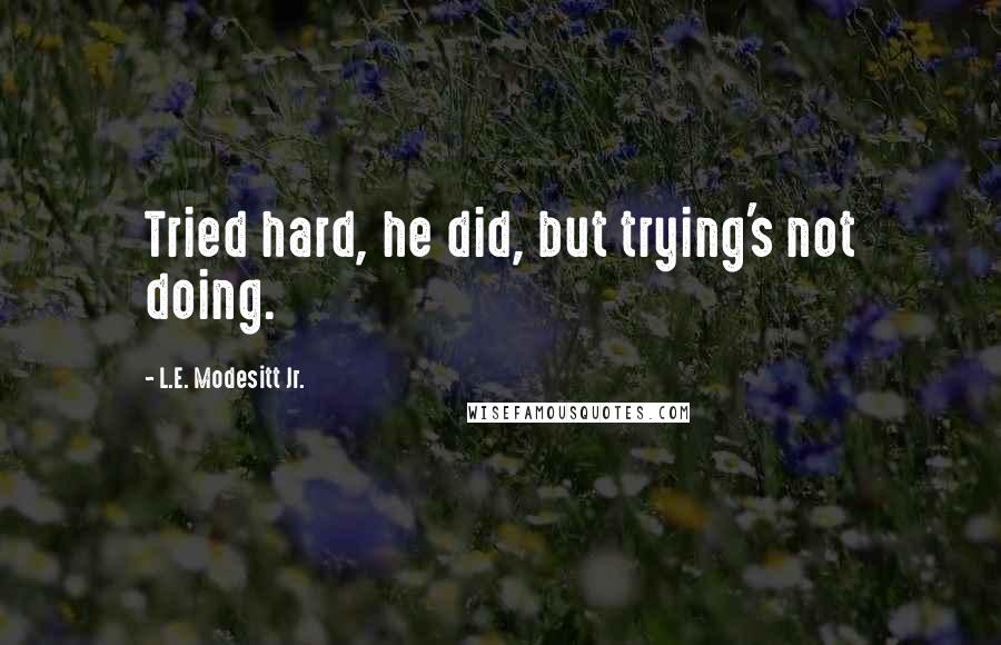 L.E. Modesitt Jr. Quotes: Tried hard, he did, but trying's not doing.