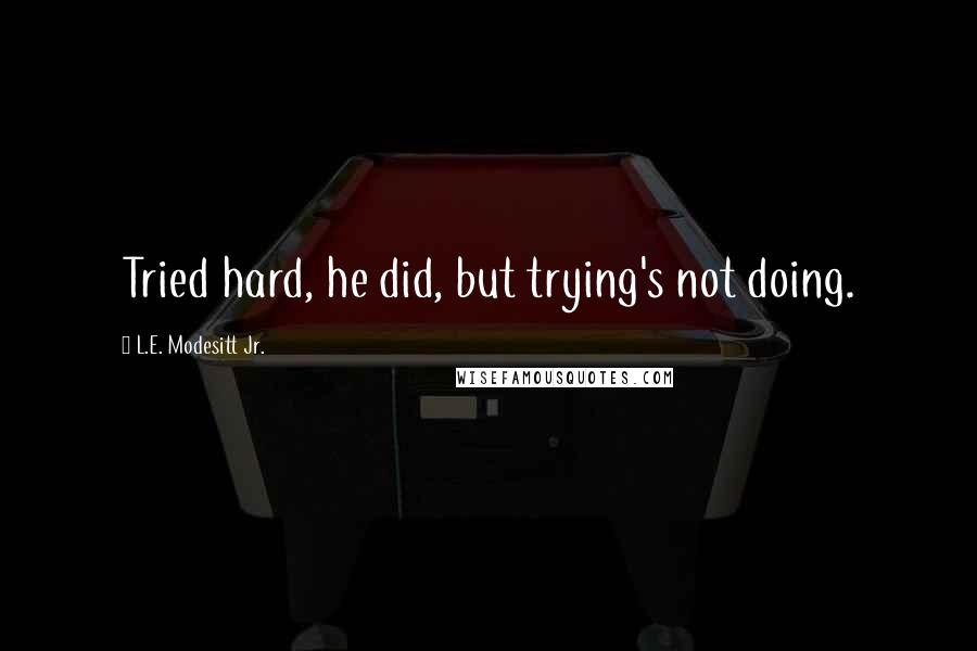 L.E. Modesitt Jr. Quotes: Tried hard, he did, but trying's not doing.