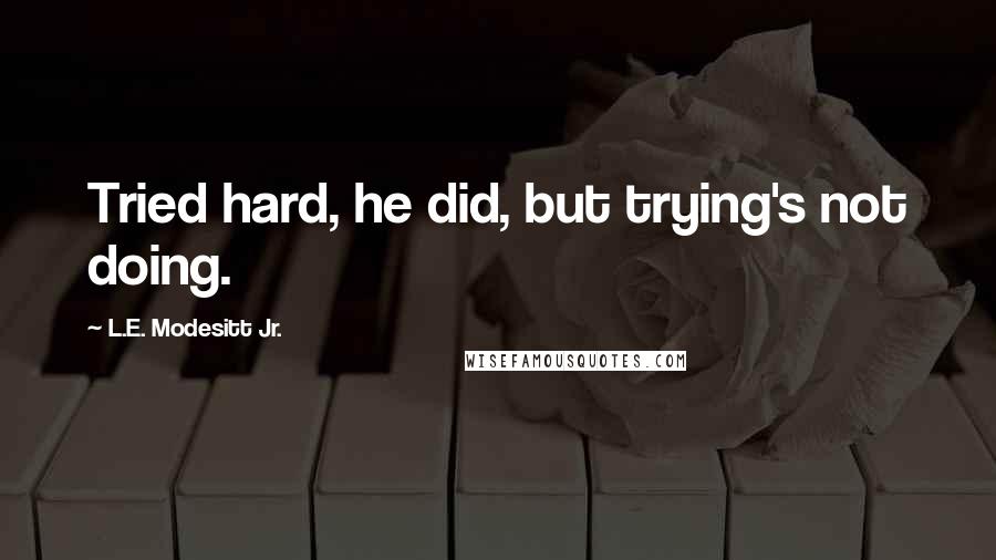 L.E. Modesitt Jr. Quotes: Tried hard, he did, but trying's not doing.