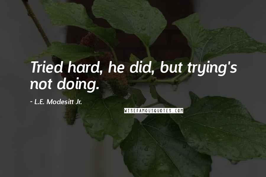 L.E. Modesitt Jr. Quotes: Tried hard, he did, but trying's not doing.