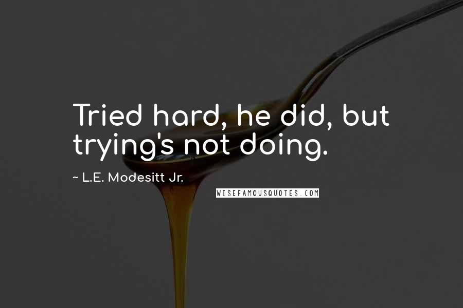 L.E. Modesitt Jr. Quotes: Tried hard, he did, but trying's not doing.