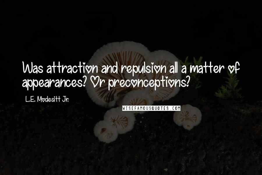 L.E. Modesitt Jr. Quotes: Was attraction and repulsion all a matter of appearances? Or preconceptions?