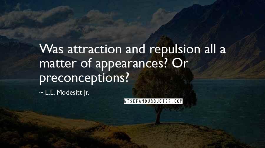 L.E. Modesitt Jr. Quotes: Was attraction and repulsion all a matter of appearances? Or preconceptions?