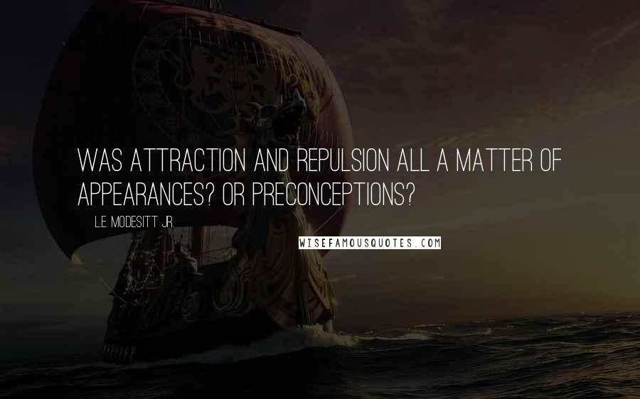 L.E. Modesitt Jr. Quotes: Was attraction and repulsion all a matter of appearances? Or preconceptions?