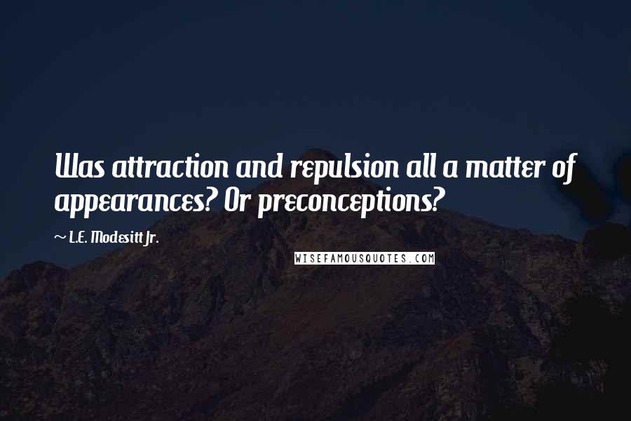 L.E. Modesitt Jr. Quotes: Was attraction and repulsion all a matter of appearances? Or preconceptions?