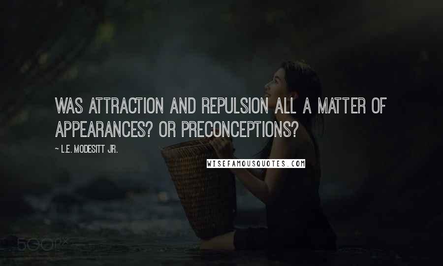 L.E. Modesitt Jr. Quotes: Was attraction and repulsion all a matter of appearances? Or preconceptions?