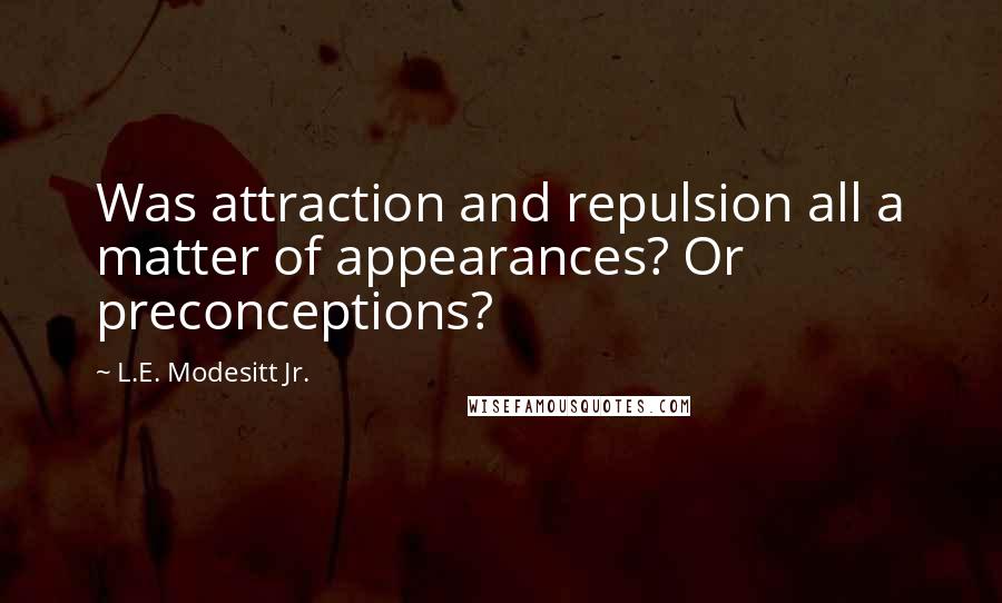 L.E. Modesitt Jr. Quotes: Was attraction and repulsion all a matter of appearances? Or preconceptions?