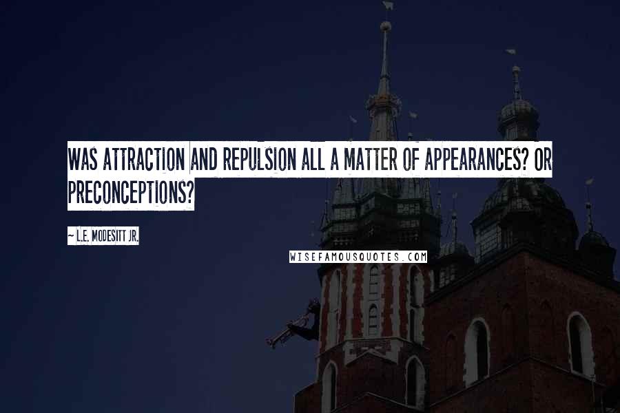 L.E. Modesitt Jr. Quotes: Was attraction and repulsion all a matter of appearances? Or preconceptions?