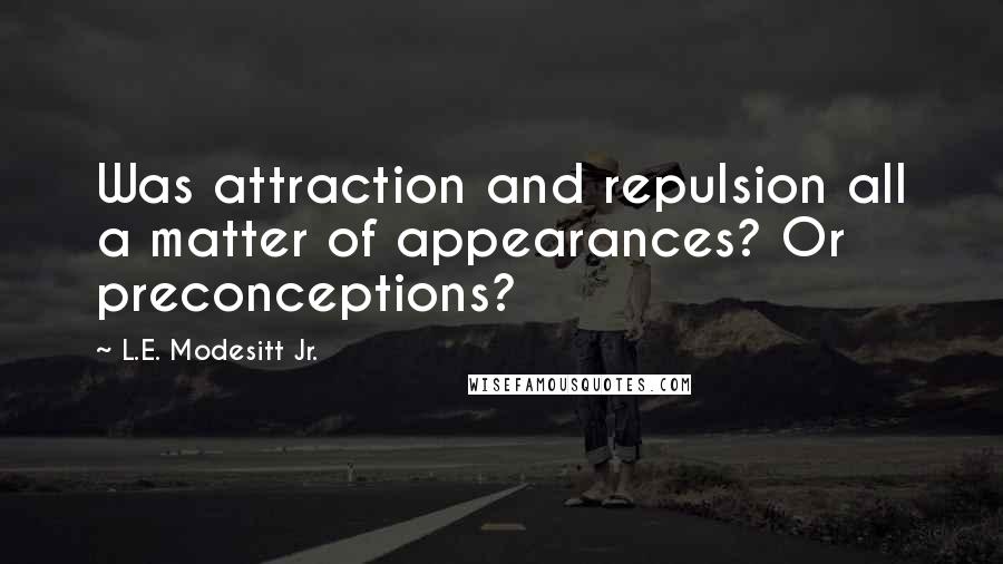 L.E. Modesitt Jr. Quotes: Was attraction and repulsion all a matter of appearances? Or preconceptions?