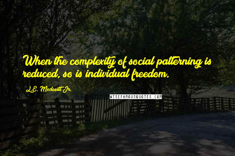 L.E. Modesitt Jr. Quotes: When the complexity of social patterning is reduced, so is individual freedom.