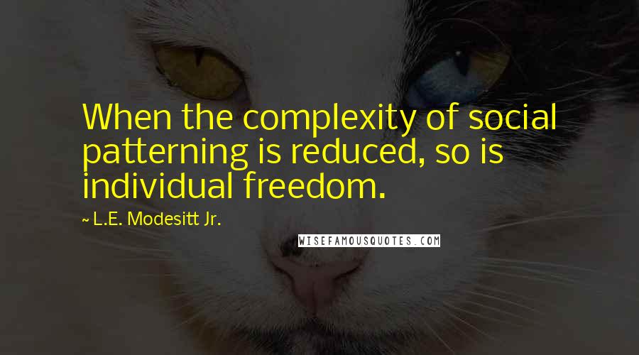 L.E. Modesitt Jr. Quotes: When the complexity of social patterning is reduced, so is individual freedom.