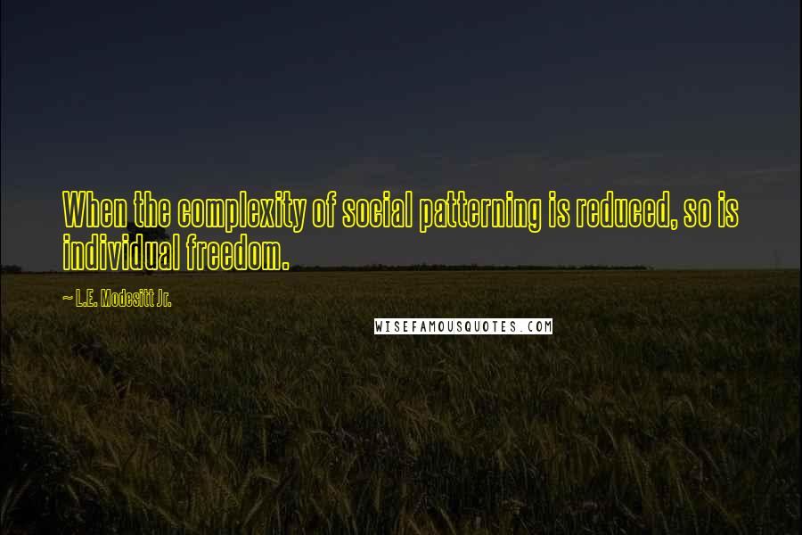 L.E. Modesitt Jr. Quotes: When the complexity of social patterning is reduced, so is individual freedom.