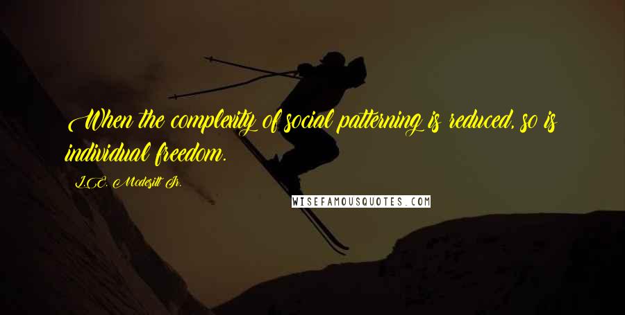 L.E. Modesitt Jr. Quotes: When the complexity of social patterning is reduced, so is individual freedom.