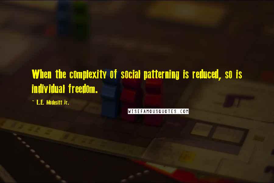 L.E. Modesitt Jr. Quotes: When the complexity of social patterning is reduced, so is individual freedom.