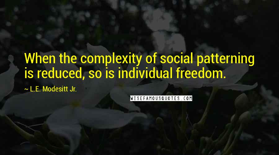 L.E. Modesitt Jr. Quotes: When the complexity of social patterning is reduced, so is individual freedom.