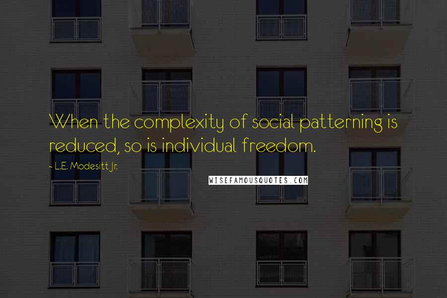 L.E. Modesitt Jr. Quotes: When the complexity of social patterning is reduced, so is individual freedom.