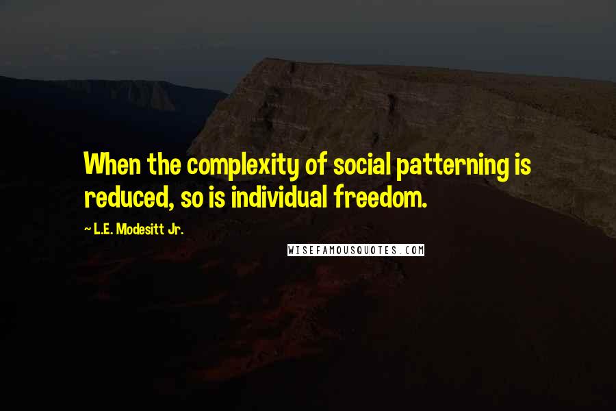 L.E. Modesitt Jr. Quotes: When the complexity of social patterning is reduced, so is individual freedom.