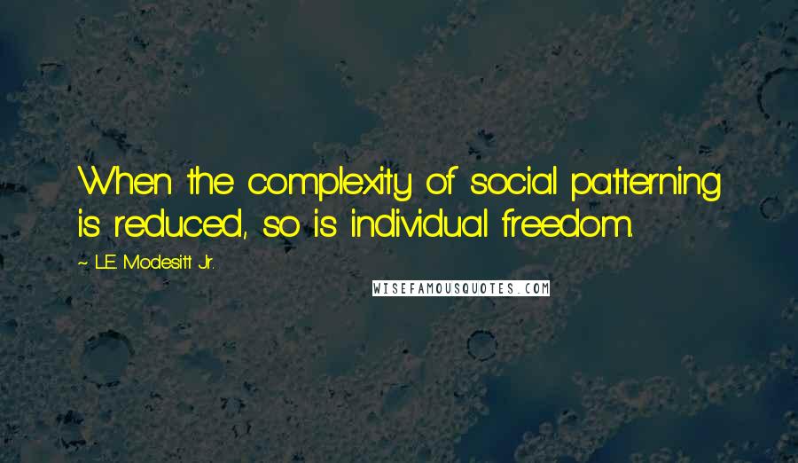 L.E. Modesitt Jr. Quotes: When the complexity of social patterning is reduced, so is individual freedom.