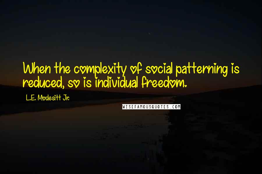 L.E. Modesitt Jr. Quotes: When the complexity of social patterning is reduced, so is individual freedom.