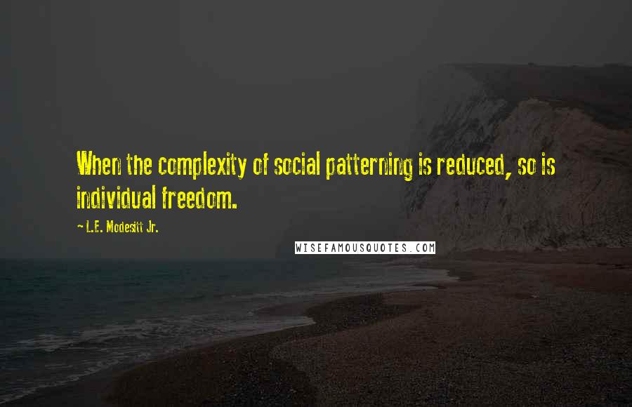 L.E. Modesitt Jr. Quotes: When the complexity of social patterning is reduced, so is individual freedom.