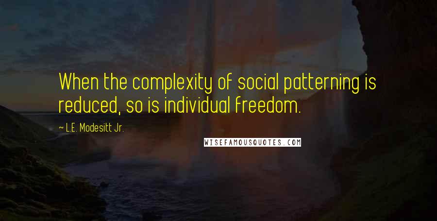 L.E. Modesitt Jr. Quotes: When the complexity of social patterning is reduced, so is individual freedom.