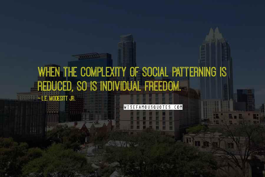 L.E. Modesitt Jr. Quotes: When the complexity of social patterning is reduced, so is individual freedom.